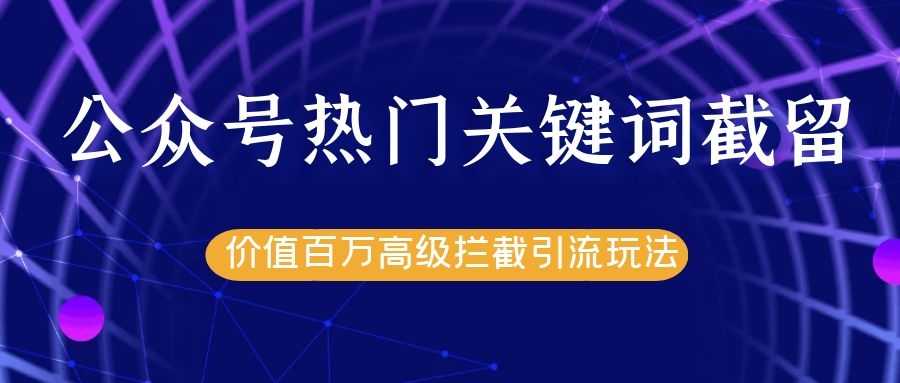 公众号热门关键词截留精准引流实战课程，价值百万高级拦截引流玩法！ - 中创网-中创网