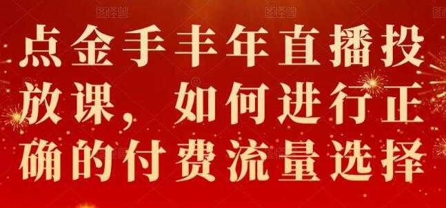 图片[1]-点金手《丰年直播投放课》如何进行正确的付费流量选择 - 中创网-中创网