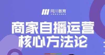 网川教育《商家自播运营核心方法论》一套可落地实操的方法论 - 中创网-中创网