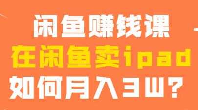 闲鱼赚钱项目，在闲鱼卖ipad，如何月入3W？ - 中创网-中创网