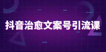 抖音治愈系文案号引流课程培训视频 - 中创网-中创网