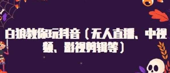 图片[1]-白狼教你玩抖音（无人直播、中视频、影视剪辑等） - 中创网-中创网