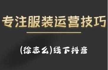 徐志么《线下抖音服装运营课》抖音直播人人皆可参与 - 中创网-中创网