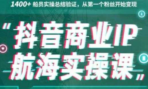 生财有术《抖音商业IP航海实操课1.0》1400+船员实操总结验证，从第一个粉丝开始变现 - 中创网-中创网