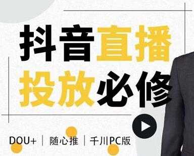 大力说《抖音直播投放必修课》DOU+、小店随心推、千川PC版的投放底层逻辑 - 中创网-中创网
