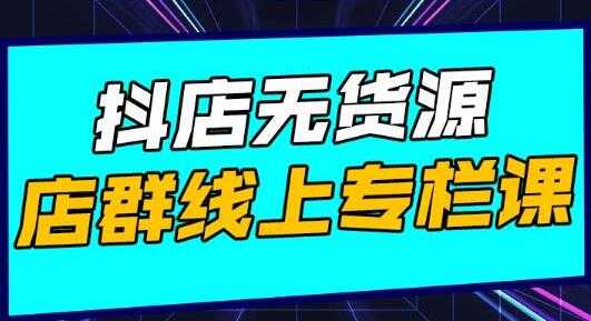 响货《抖店无货源店群》15天打造破500单抖店无货源店群玩法 - 中创网-中创网