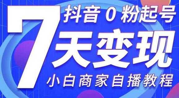 《抖音0粉起号7天变现》无需专业的团队，小白商家从0到1自播教程 - 中创网-中创网