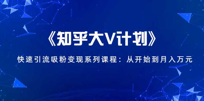 图片[1]-《知乎大V计划》快速引流吸粉变现系列课程：从0开始到月入万元 - 中创网-中创网