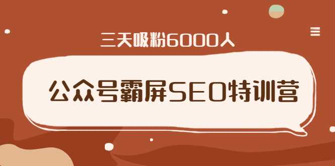 公众号霸屏SEO特训营，通过公众号被动精准引流，三天吸粉6000人 - 中创网-中创网
