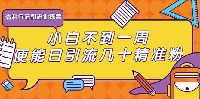 清和行记引流训练营：小白不到一周便能日引流几十精准粉 - 中创网-中创网