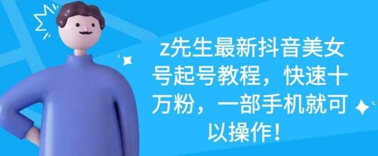 z先生最新抖音美女号起号教程，快速十万粉，一部手机就可以操作 - 中创网-中创网