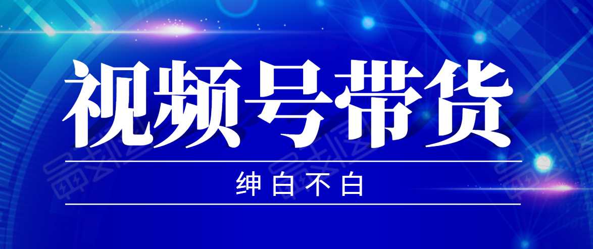 图片[1]-视频号带货红利项目，完整的从上手到出单的教程，单个账号稳定在300元左右 - 中创网-中创网