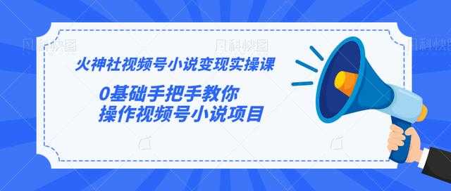 图片[1]-火神社视频号小说变现实操课：0基础手把手教你操作视频号小说项目 - 中创网-中创网