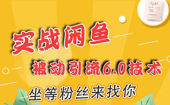 实战闲鱼被动引流6.0技术，坐等粉丝来找你，打造赚钱的ip(16节课+话术指导) - 中创网-中创网