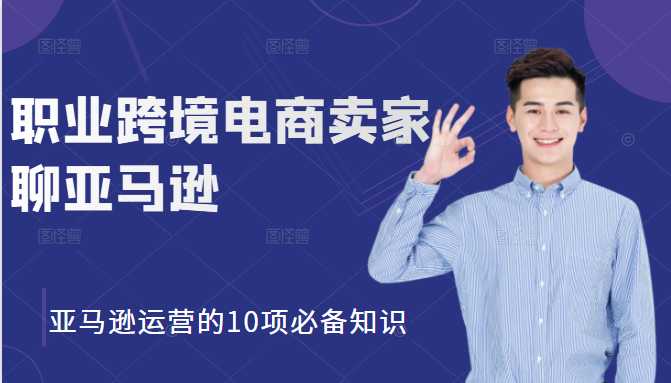 职业跨境电商卖家聊亚马逊：亚马逊运营的10项必备知识，12堂课让你看懂亚马逊运营 - 中创网-中创网