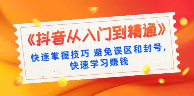 《抖音从入门到精通》快速掌握技巧 避免误区和封号,快速学习赚钱（10节课） - 中创网-中创网