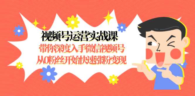 视频号运营实战课，带你深度入手微信视频号1.0，从0粉丝开始快速涨粉变现 - 中创网-中创网