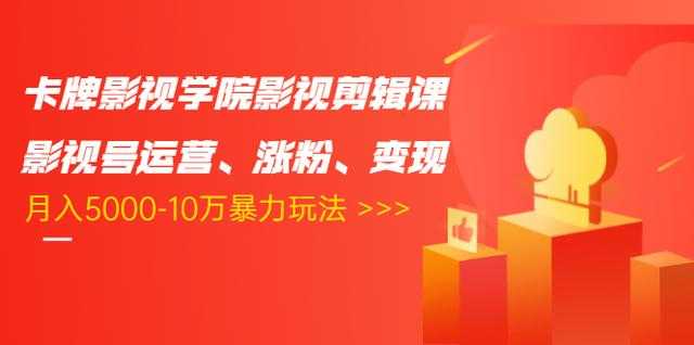 卡牌影视学院影视剪辑课：影视号运营、涨粉、变现、月入5000-10万暴力玩法 - 中创网-中创网