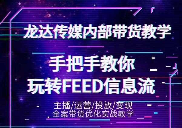 龙达传媒内部抖音带货密训营：手把手教你玩转抖音FEED信息流，让你销量暴增 - 中创网-中创网