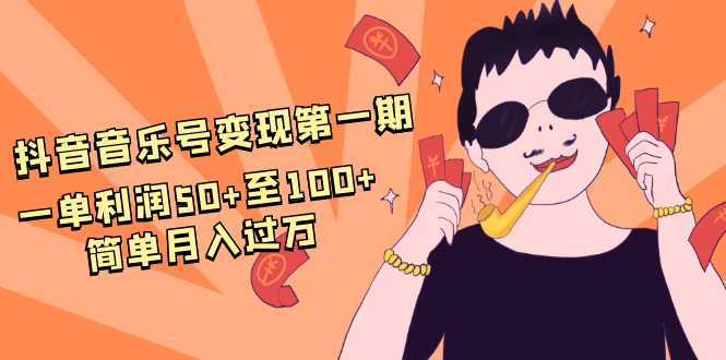 图片[1]-抖音音乐号变现第一期：一单利润50+至100+简单月入过万 - 中创网-中创网