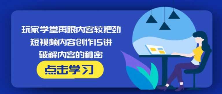 图片[1]-玩家学堂再跟内容较把劲·短视频内容创作15讲,破解内容的秘密 - 中创网-中创网