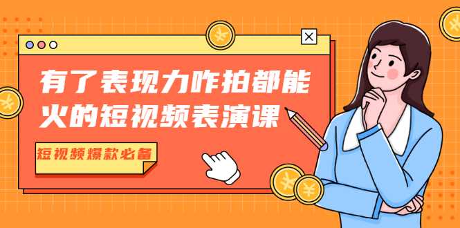 有了表现力咋拍都能火的短视频表演课，短视频爆款必备价值1390元-中创网