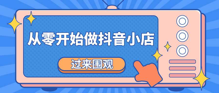 《从零开始做抖音小店全攻略》小白一步一步跟着做也能月收入3-5W - 中创网-中创网