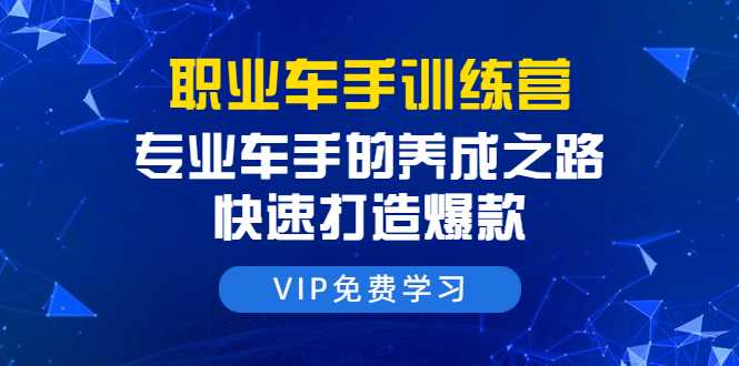 图片[1]-职业车手训练营：专业车手的养成之路，快速打造爆款（8节-无水印直播课） - 中创网-中创网