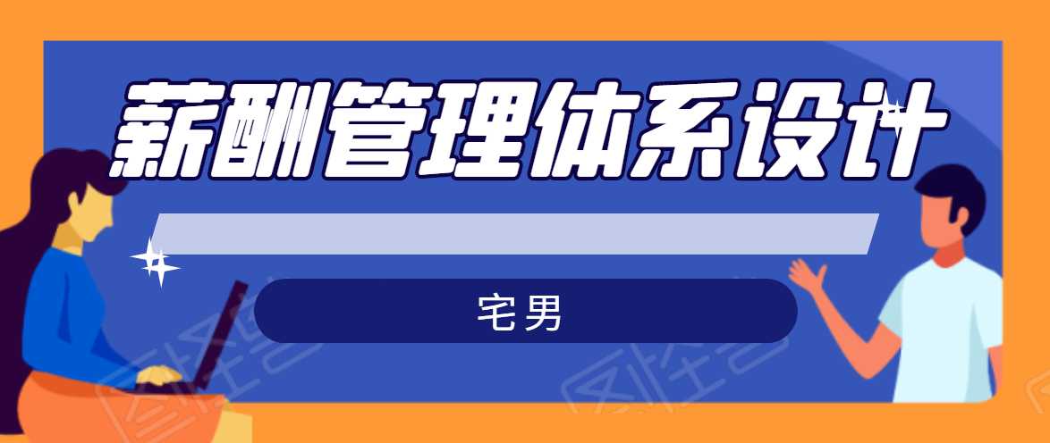 图片[1]-宅男·薪酬管理体系设计，价值980元 - 中创网-中创网