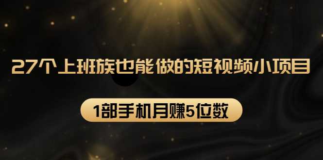 27个上班族也能做的短视频小项目，1部手机月赚5位数【赠短视频礼包】 - 中创网-中创网