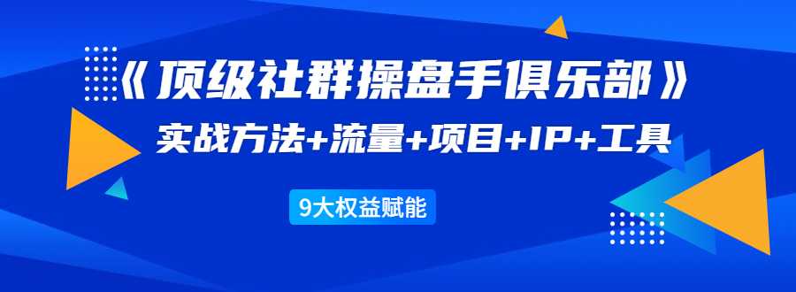 《顶级社群操盘手俱乐部》实战方法+流量+项目+IP+工具 9大权益赋能 - 中创网-中创网