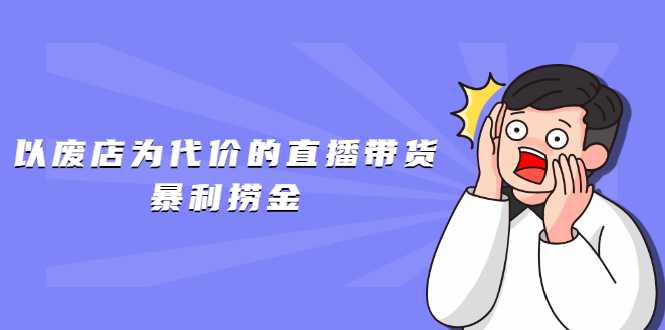 以废店为代价的直播带货暴利捞金，价值100元的东西卖9.9元的套路【仅揭秘】 - 中创网-中创网