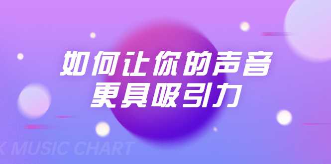 刘琪·如何让你的声音更具吸引力（20节课-完结） - 中创网-中创网