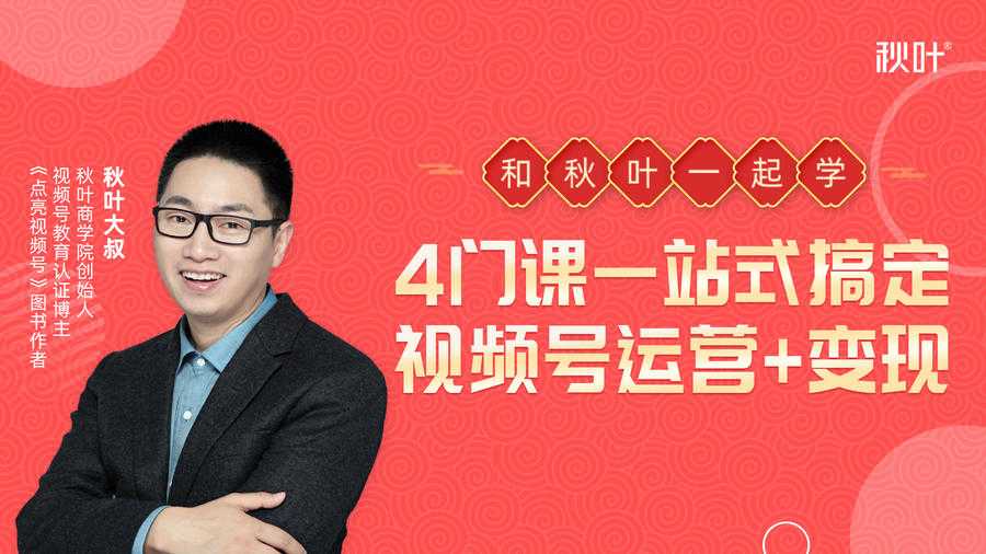 秋叶大叔4门课一站式搞定视频号运营+变现 - 中创网-中创网