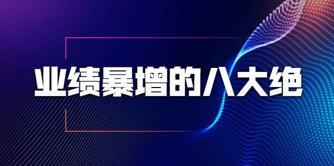 图片[1]-业绩暴增的八大绝招，销售员必须掌握的硬核技能（9节视频课程） - 中创网-中创网