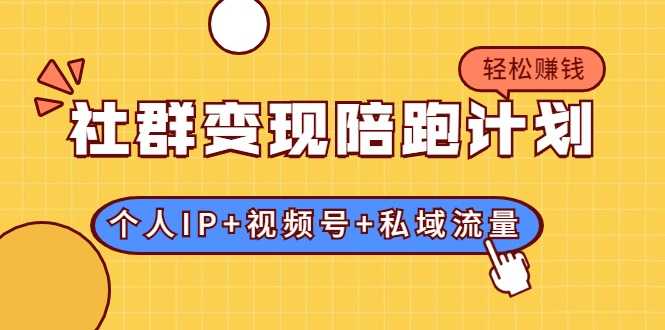 图片[1]-社群变现陪跑计划：建立“个人IP+视频号+私域流量”的社群商业模式轻松赚钱 - 中创网-中创网