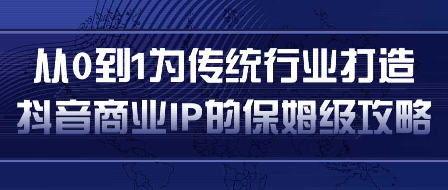 图片[1]-从0到1为传统行业打造抖音商业IP简单高效的保姆级攻略 - 中创网-中创网