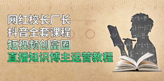 网红校长厂长抖音全套课程，短视频创富圈直播知识博主运营教程 - 中创网-中创网
