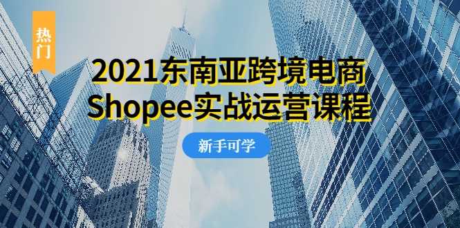 图片[1]-2021东南亚跨境电商Shopee实战运营课程，0基础、0经验、0投资的副业项目 - 中创网-中创网