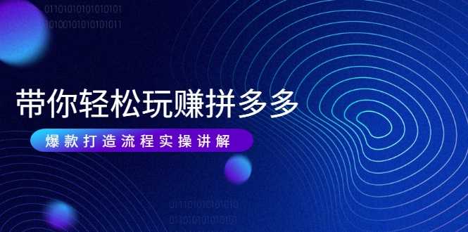 图片[1]-带你轻松玩赚拼多多：花的少 赚的多 爆款更简单 爆款打造流程实操讲解 - 中创网-中创网