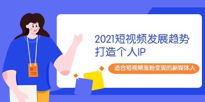 图片[1]-2021短视频发展趋势+打造个人IP，适合短视频涨粉变现的新媒体人 - 中创网-中创网