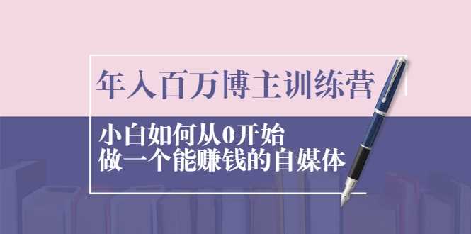 年入百万博主训练营：小白如何从0开始做一个能赚钱的自媒体 - 中创网-中创网