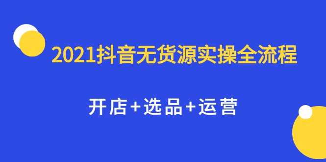 图片[1]-2021抖音无货源实操全流程，开店+选品+运营，全职兼职都可操作 - 中创网-中创网