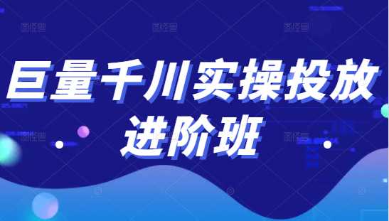 巨量千川实操投放进阶班，投放策略、方案，复盘模型和数据异常全套解决方法 - 中创网-中创网