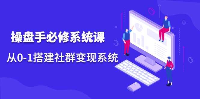 图片[1]-操盘手必修系统课，从0-1搭建社群变现系统 - 中创网-中创网