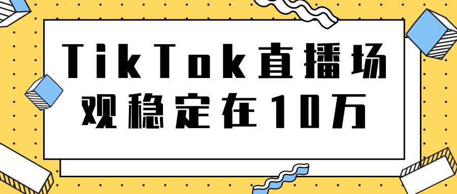 图片[1]-TikTok直播场观稳定在10万，导流独立站转化率1：5000实操讲解 - 中创网-中创网