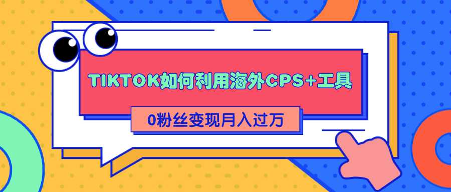 图片[1]-详细解析TIKTOK如何利用海外CPS+工具0粉丝轻松变现月入过万 - 中创网-中创网