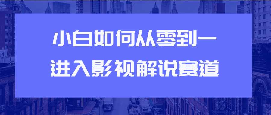 教你短视频赚钱玩法之小白如何从0到1快速进入影视解说赛道 - 中创网-中创网