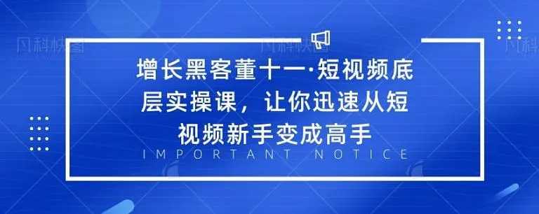 增长黑客董十一·短视频底层实操课，从短视频新手变成高手 - 中创网-中创网