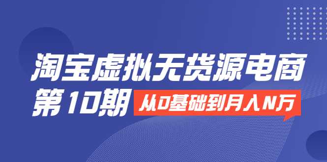 图片[1]-淘宝虚拟无货源电商第10期：从0基础到月入N万，全程实操，可批量操作 - 中创网-中创网